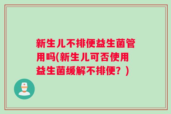 新生儿不排便益生菌管用吗(新生儿可否使用益生菌缓解不排便？)