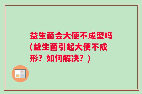 益生菌会大便不成型吗(益生菌引起大便不成形？如何解决？)