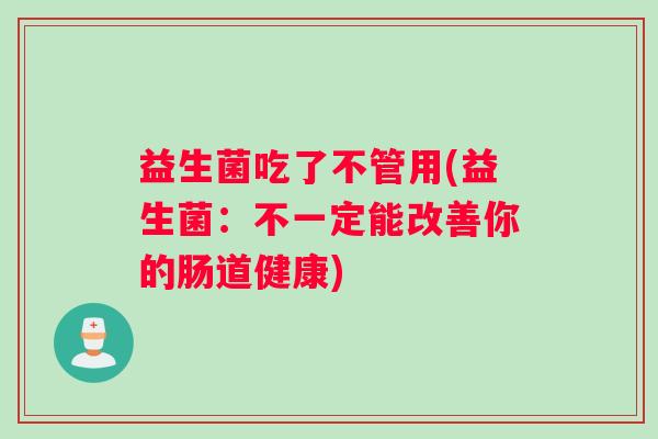 益生菌吃了不管用(益生菌：不一定能改善你的肠道健康)