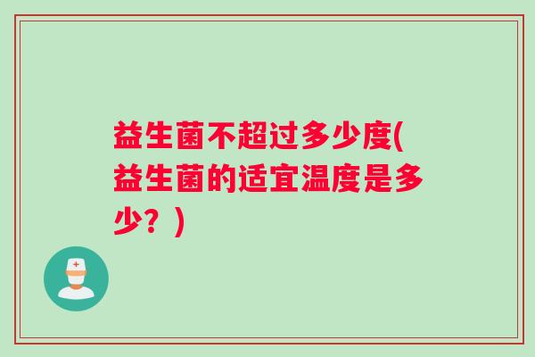 益生菌不超过多少度(益生菌的适宜温度是多少？)