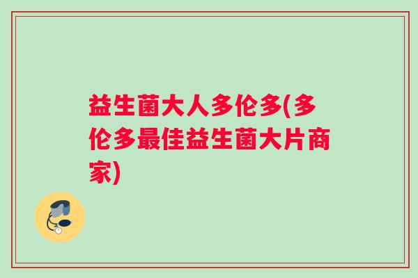 益生菌大人多伦多(多伦多最佳益生菌大片商家)