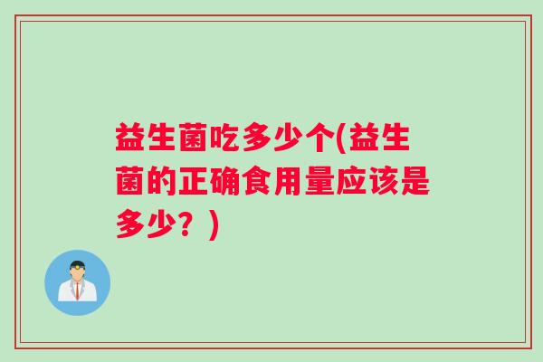 益生菌吃多少个(益生菌的正确食用量应该是多少？)