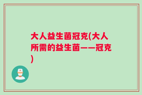 大人益生菌冠克(大人所需的益生菌——冠克)