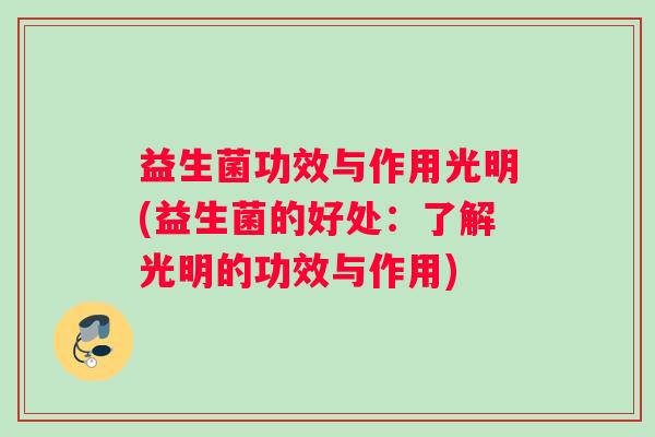 益生菌功效与作用光明(益生菌的好处：了解光明的功效与作用)
