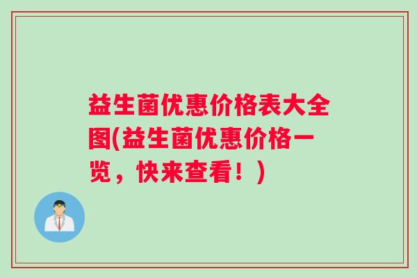 益生菌优惠价格表大全图(益生菌优惠价格一览，快来查看！)