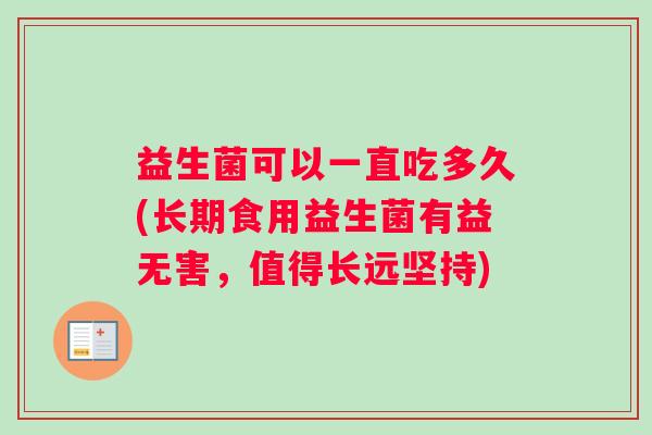 益生菌可以一直吃多久(长期食用益生菌有益无害，值得长远坚持)
