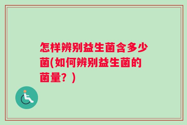 怎样辨别益生菌含多少菌(如何辨别益生菌的菌量？)