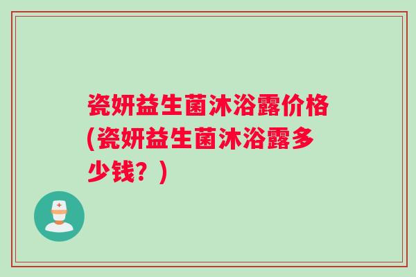 瓷妍益生菌沐浴露价格(瓷妍益生菌沐浴露多少钱？)
