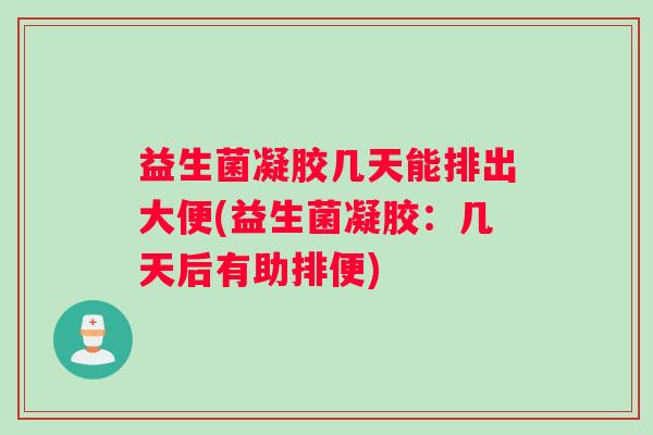 益生菌凝胶几天能排出大便(益生菌凝胶：几天后有助排便)