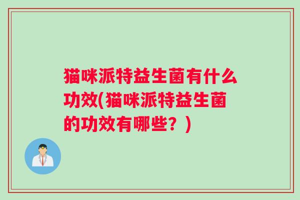 猫咪派特益生菌有什么功效(猫咪派特益生菌的功效有哪些？)