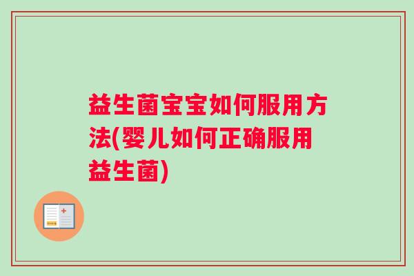 益生菌宝宝如何服用方法(婴儿如何正确服用益生菌)