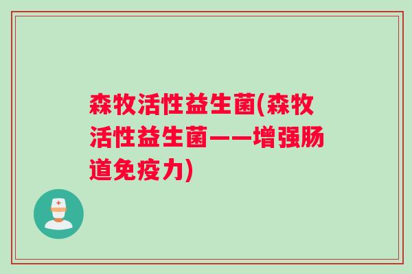 森牧活性益生菌(森牧活性益生菌——增强肠道免疫力)