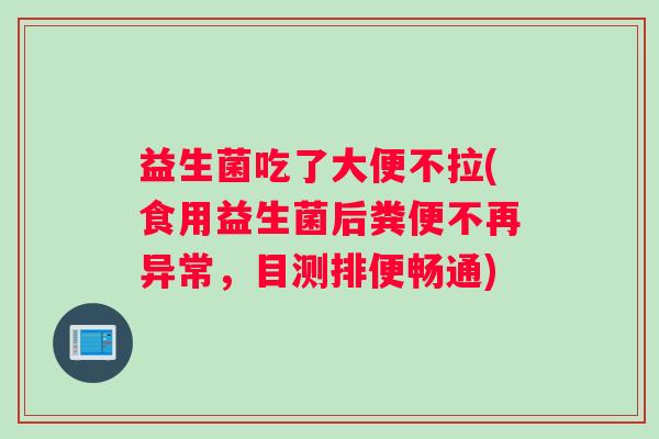 益生菌吃了大便不拉(食用益生菌后粪便不再异常，目测排便畅通)