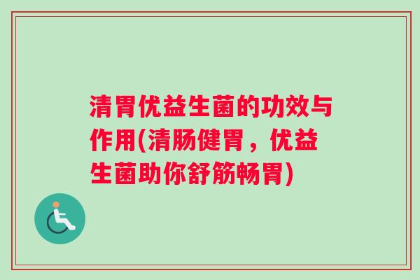 清胃优益生菌的功效与作用(清肠健胃,优益生菌助你舒筋畅胃) 清胃优益生菌的功效与作用(清肠健胃,优益生菌助你舒筋畅胃)