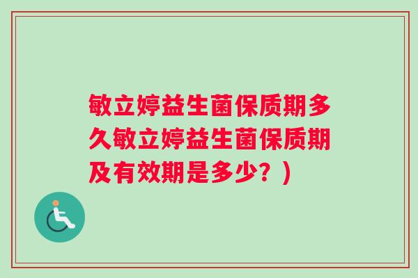 敏立婷益生菌保质期多久敏立婷益生菌保质期及有效期是多少？)