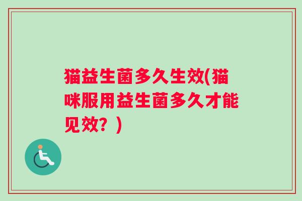 猫益生菌多久生效(猫咪服用益生菌多久才能见效？)