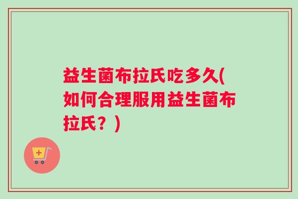 益生菌布拉氏吃多久(如何合理服用益生菌布拉氏？)