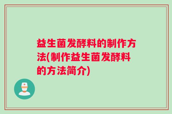 益生菌发酵料的制作方法(制作益生菌发酵料的方法简介)