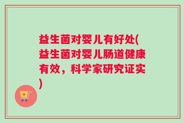 益生菌对婴儿有好处(益生菌对婴儿肠道健康有效，科学家研究证实)
