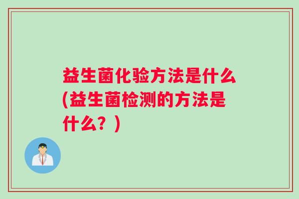 益生菌化验方法是什么(益生菌检测的方法是什么？)