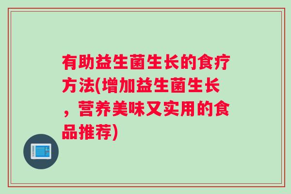 有助益生菌生长的食疗方法(增加益生菌生长，营养美味又实用的食品推荐)