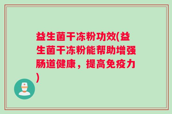 益生菌干冻粉功效(益生菌干冻粉能帮助增强肠道健康，提高免疫力)