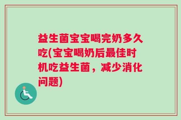 益生菌宝宝喝完奶多久吃(宝宝喝奶后最佳时机吃益生菌，减少消化问题)