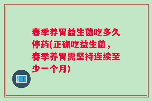 春季养胃益生菌吃多久停药(正确吃益生菌，春季养胃需坚持连续至少一个月)