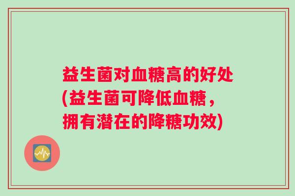 益生菌对血糖高的好处(益生菌可降低血糖，拥有潜在的降糖功效)