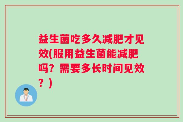 益生菌吃多久才见效(服用益生菌能吗？需要多长时间见效？)