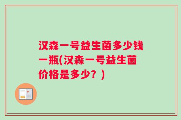 汉森一号益生菌多少钱一瓶(汉森一号益生菌价格是多少？)