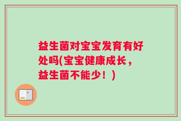 益生菌对宝宝发育有好处吗(宝宝健康成长，益生菌不能少！)