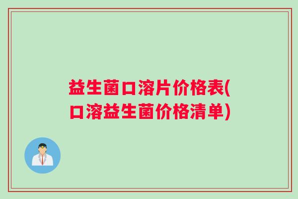 益生菌口溶片价格表(口溶益生菌价格清单)