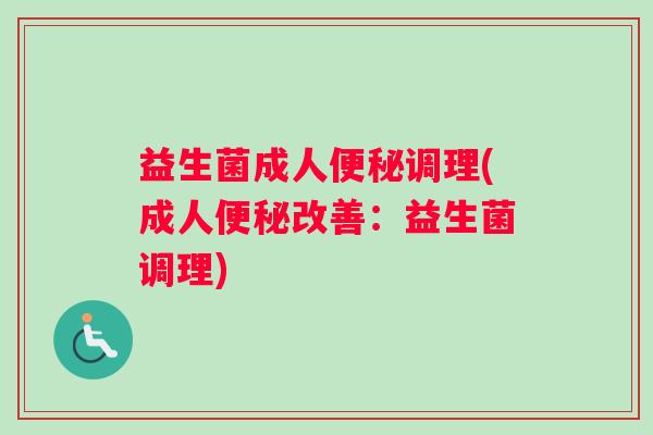 益生菌成人便秘调理(成人便秘改善：益生菌调理)