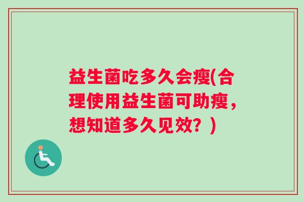 益生菌吃多久会瘦(合理使用益生菌可助瘦，想知道多久见效？)