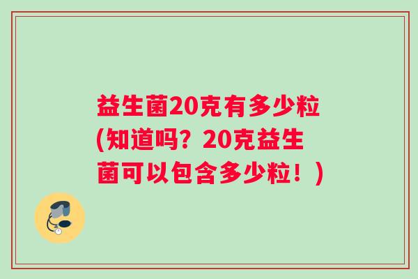 益生菌20克有多少粒(知道吗？20克益生菌可以包含多少粒！)