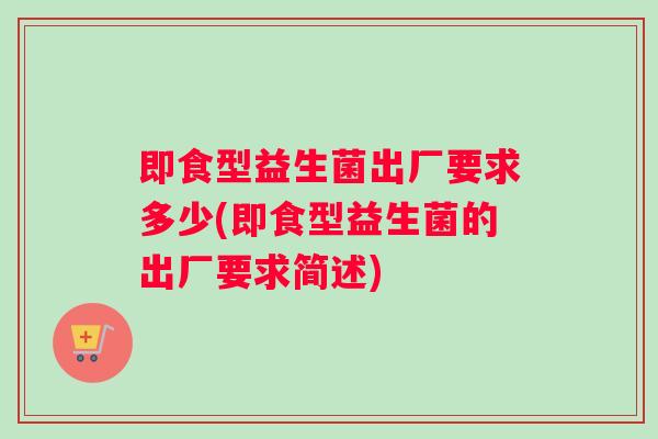 即食型益生菌出厂要求多少(即食型益生菌的出厂要求简述)