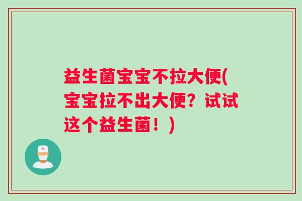 益生菌宝宝不拉大便(宝宝拉不出大便？试试这个益生菌！)