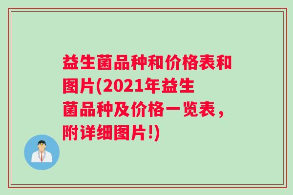 益生菌品种和价格表和图片(2021年益生菌品种及价格一览表，附详细图片!)