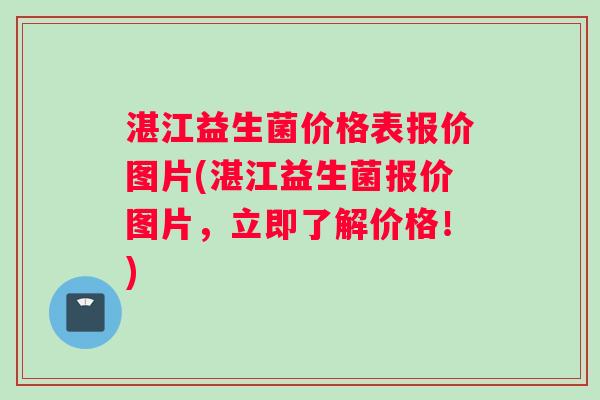 湛江益生菌价格表报价图片(湛江益生菌报价图片，立即了解价格！)