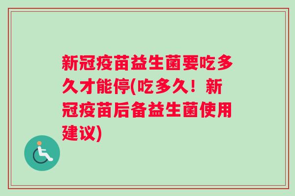 新冠疫苗益生菌要吃多久才能停(吃多久！新冠疫苗后备益生菌使用建议)