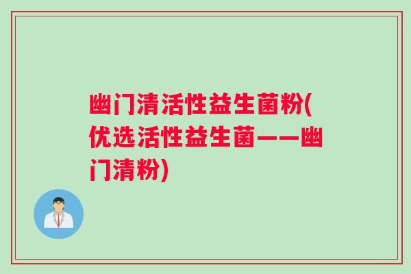 幽门清活性益生菌粉(优选活性益生菌——幽门清粉)