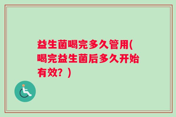 益生菌喝完多久管用(喝完益生菌后多久开始有效？)