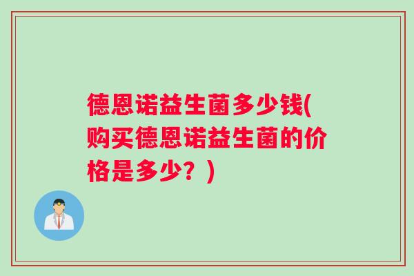 德恩诺益生菌多少钱(购买德恩诺益生菌的价格是多少？)