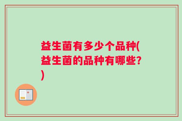 益生菌有多少个品种(益生菌的品种有哪些？)