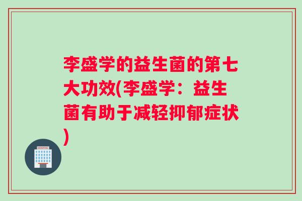 李盛学的益生菌的第七大功效(李盛学:益生菌有助于减轻症状) 李盛学的益生菌的第七大功效(李盛学:益生菌有助于减轻症状)