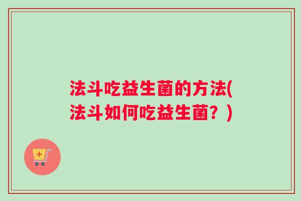 法斗吃益生菌的方法(法斗如何吃益生菌？)