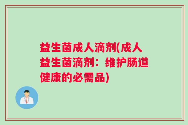 益生菌成人滴剂(成人益生菌滴剂：维护肠道健康的必需品)