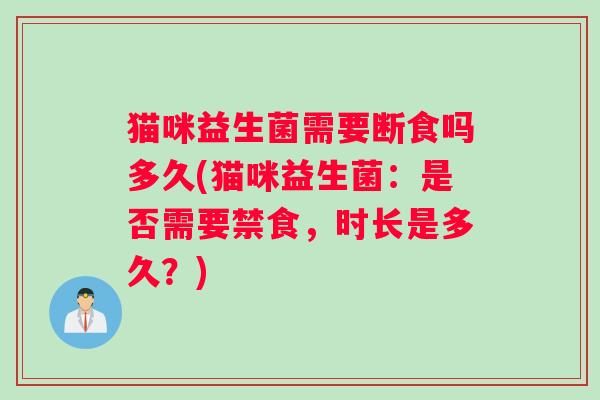 猫咪益生菌需要断食吗多久(猫咪益生菌：是否需要禁食，时长是多久？)