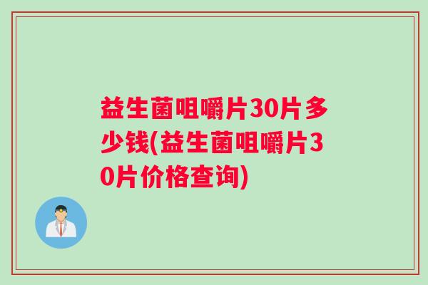 益生菌咀嚼片30片多少钱(益生菌咀嚼片30片价格查询)
